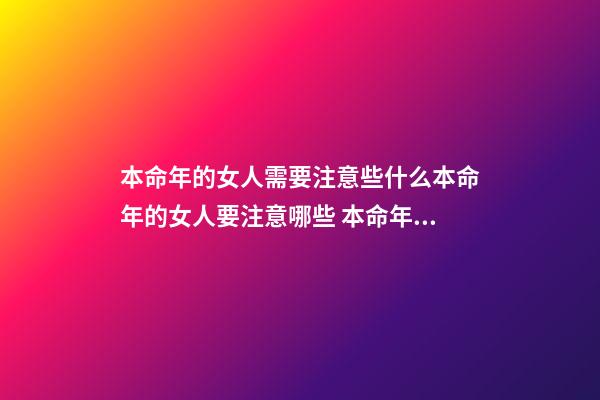 本命年的女人需要注意些什么本命年的女人要注意哪些 本命年女人要注意什么-第1張-觀點-玄機派